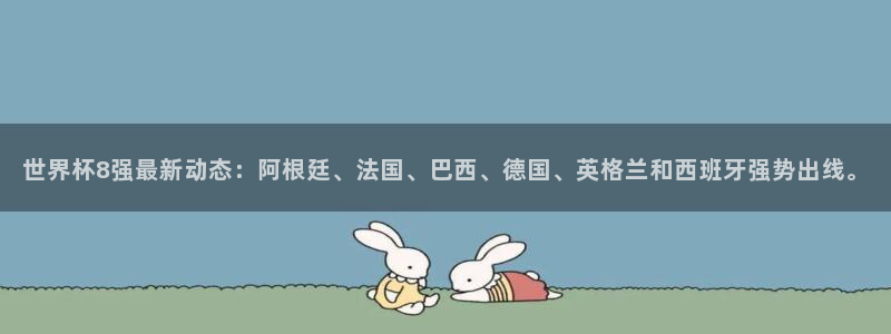 世界杯时间：世界杯8强最新动态：阿根廷、法国、巴西、德国、英格兰和西班牙强势出线。