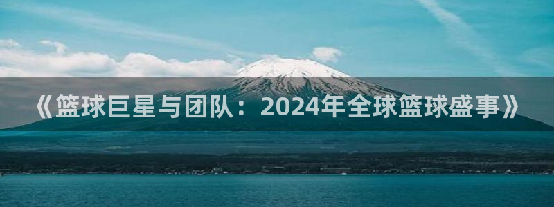 欧洲世预赛赛程表：《篮球巨星与团队：2024年全球篮球盛事》