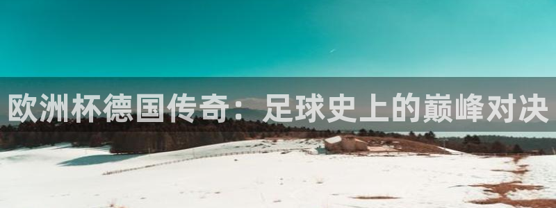 世界杯直播平台:欧洲杯德国传奇:足球史上的巅峰对决