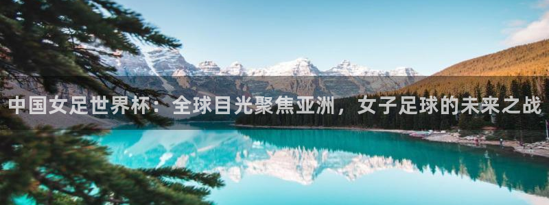 2026葡萄牙杯赛程表：中国女足世界杯：全球目光聚焦亚洲，女子足球的未来之战