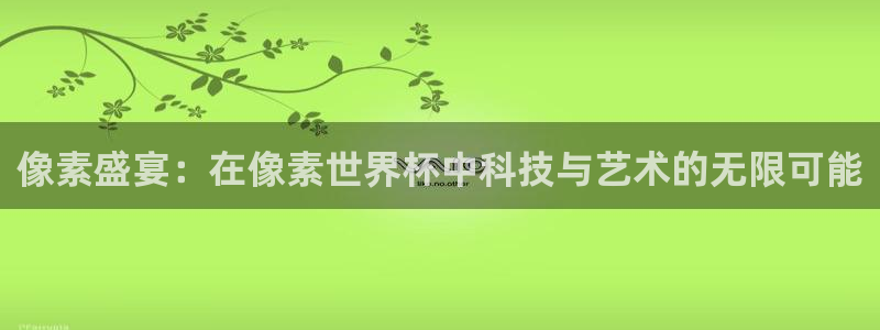 世界杯预选赛直播：像素盛宴：在像素世界杯中科技与艺术的无限可能