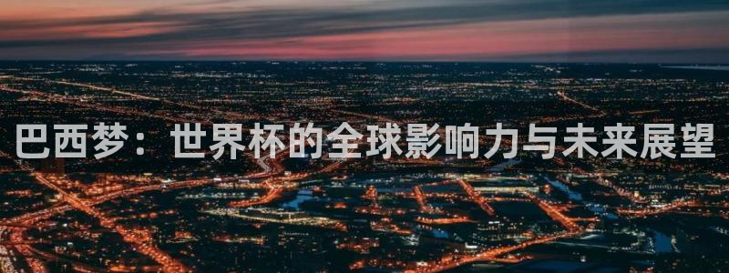 世界杯预选赛直播：巴西梦：世界杯的全球影响力与未来展望
